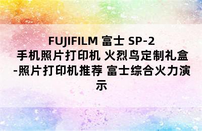 FUJIFILM 富士 SP-2 手机照片打印机 火烈鸟定制礼盒-照片打印机推荐 富士综合火力演示